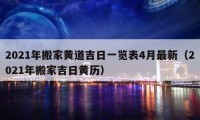 2021年搬家黄道吉日一览表4月最新（2021年搬家吉日黄历）