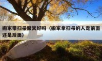 搬家带扫帚簸箕好吗（搬家拿扫帚的人走前面还是后面）