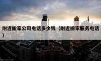 附近搬家公司电话多少钱（附近搬家服务电话）