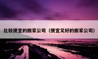 比较便宜的搬家公司（便宜又好的搬家公司）