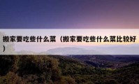 搬家要吃些什么菜（搬家要吃些什么菜比较好）