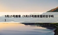 5月15号搬家（5月15号搬家是好日子吗）