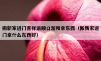 搬新家进门吉祥语顺口溜和拿东西（搬新家进门拿什么东西好）