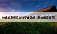 长途搬家哪家比较专业正规（长途搬家推荐）