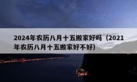 2024年农历八月十五搬家好吗（2021年农历八月十五搬家好不好）