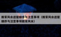 搬家风水进屋顺序与注意事项（搬家风水进屋顺序与注意事项搬家风水）