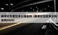 搬家红包里放多少钱吉利（搬家红包放多少钱吉利2020）