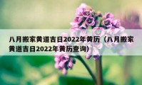 八月搬家黄道吉日2022年黄历（八月搬家黄道吉日2022年黄历查询）