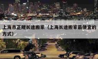 上海市正规长途搬家（上海长途搬家最便宜的方式）