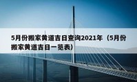 5月份搬家黄道吉日查询2021年（5月份搬家黄道吉日一览表）