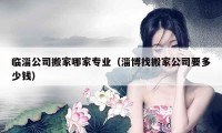 临淄公司搬家哪家专业（淄博找搬家公司要多少钱）