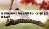 淄博周村搬家公司电话号码多少（淄博市小型搬家公司）