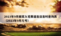 2023年9月搬家入宅黄道吉日吉时查询表（2023年9月几号）