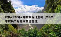 农历2022年2月搬家吉日查询（二0二一年农历二月搬家黄道吉日）