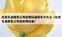 北京兄弟搬家公司收费标准和车子大小（北京兄弟搬家公司的收费标准）