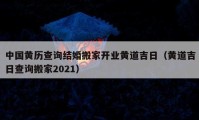 中国黄历查询结婚搬家开业黄道吉日（黄道吉日查询搬家2021）