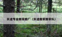 长途专业搬家搬厂（长途搬家搬家队）