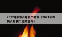 2022年农历8月初二搬家（2021年农历八月初二搬家吉时）