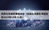 农历九月搬家黄道吉日（农历九月搬家黄道吉日2023年10月31日）