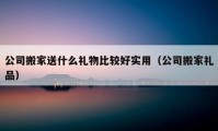 公司搬家送什么礼物比较好实用（公司搬家礼品）