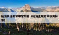 杨浦长途搬家哪家划算（杨浦正规搬家收费标准）