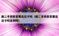 搬二手房新家要选日子吗（搬二手房新家要选日子吗吉利吗）