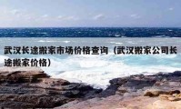 武汉长途搬家市场价格查询（武汉搬家公司长途搬家价格）