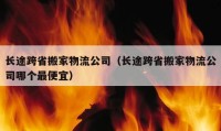 长途跨省搬家物流公司（长途跨省搬家物流公司哪个最便宜）