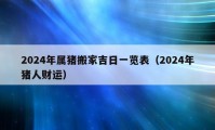 2024年属猪搬家吉日一览表（2024年猪人财运）