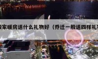 搬家暖房送什么礼物好（乔迁一般送四样礼物）