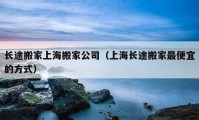 长途搬家上海搬家公司（上海长途搬家最便宜的方式）