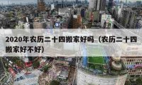 2020年农历二十四搬家好吗（农历二十四搬家好不好）