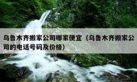 乌鲁木齐搬家公司哪家便宜（乌鲁木齐搬家公司的电话号码及价格）