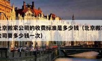 北京搬家公司的收费标准是多少钱（北京搬家公司要多少钱一次）