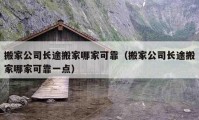 搬家公司长途搬家哪家可靠（搬家公司长途搬家哪家可靠一点）