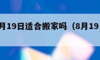 阳历8月19日适合搬家吗（8月19日宜搬家吗）