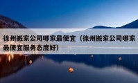 徐州搬家公司哪家最便宜（徐州搬家公司哪家最便宜服务态度好）