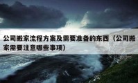 公司搬家流程方案及需要准备的东西（公司搬家需要注意哪些事项）