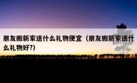 朋友搬新家送什么礼物便宜（朋友搬新家送什么礼物好?）