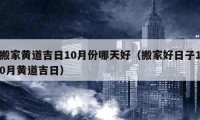 搬家黄道吉日10月份哪天好（搬家好日子10月黄道吉日）