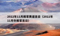 2022年11月搬家黄道吉日（2022年11月份搬家吉日）