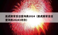 属虎搬家吉日查询表2024（属虎搬家吉日查询表20243月份）