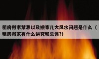 租房搬家禁忌以及搬家几大风水问题是什么（租房搬家有什么讲究和忌讳?）