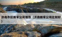 济南市区搬家公司推荐（济南搬家公司比较好）