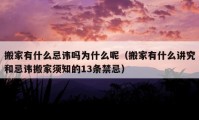 搬家有什么忌讳吗为什么呢（搬家有什么讲究和忌讳搬家须知的13条禁忌）