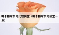 哪个搬家公司比较便宜（哪个搬家公司便宜一点）