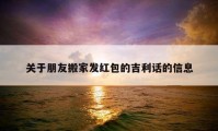 关于朋友搬家发红包的吉利话的信息