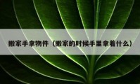 搬家手拿物件（搬家的时候手里拿着什么）