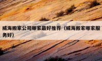 威海搬家公司哪家最好推荐（威海搬家哪家服务好）