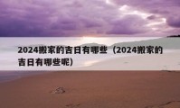 2024搬家的吉日有哪些（2024搬家的吉日有哪些呢）